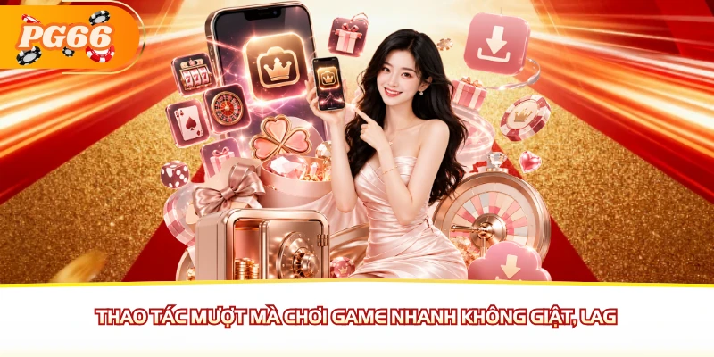 Thao tác mượt mà chơi game nhanh không giật, lag